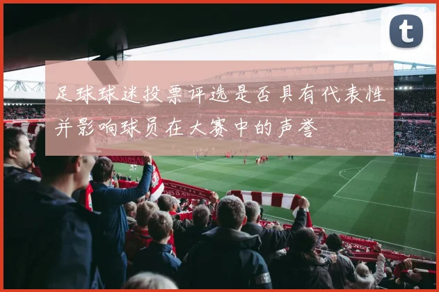 足球球迷投票评选是否具有代表性并影响球员在大赛中的声誉