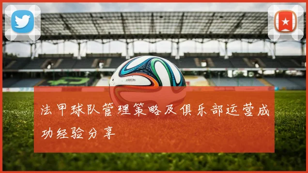 法甲球队管理策略及俱乐部运营成功经验分享