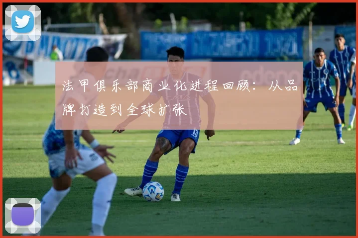 法甲俱乐部商业化进程回顾：从品牌打造到全球扩张
