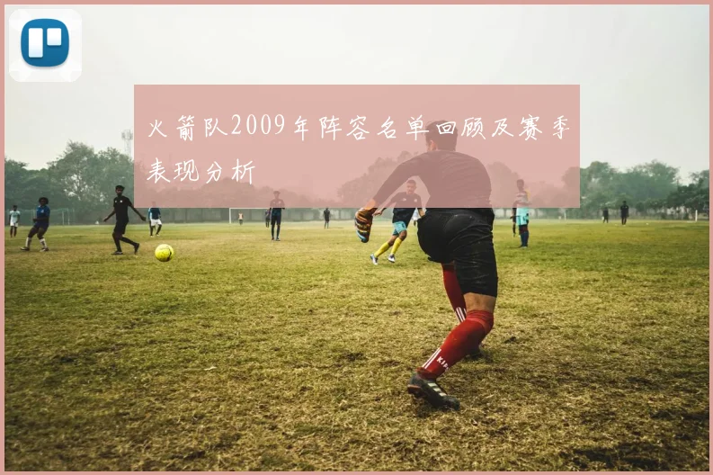 火箭队2009年阵容名单回顾及赛季表现分析