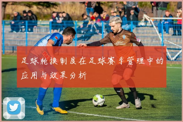 足球轮换制度在足球赛季管理中的应用与效果分析