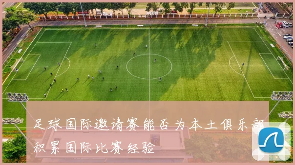 足球国际邀请赛能否为本土俱乐部积累国际比赛经验