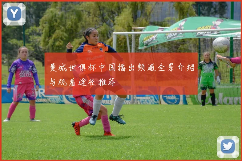 曼城世俱杯中国播出频道全景介绍与观看途径推荐